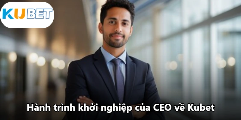 Hành trình khởi nghiệp của CEO về Kubet
