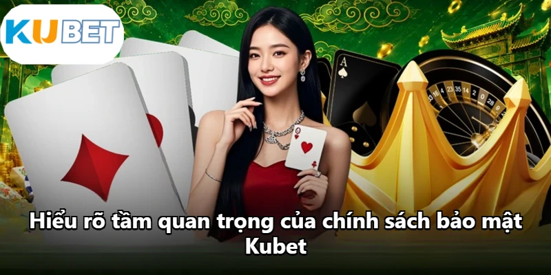 Hiểu rõ tầm quan trọng của chính sách bảo mật Kubet