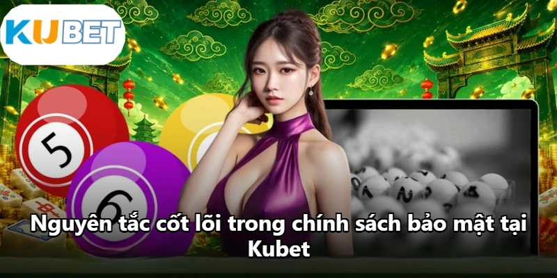 Nguyên tắc cốt lõi trong chính sách bảo mật tại Kubet