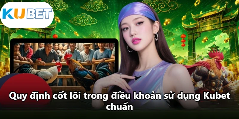Quy định cốt lõi trong điều khoản sử dụng Kubet chuẩn Quy định cốt lõi trong điều khoản sử dụng Kubet chuẩn